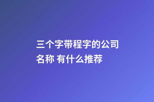 三个字带程字的公司名称 有什么推荐-第1张-公司起名-玄机派